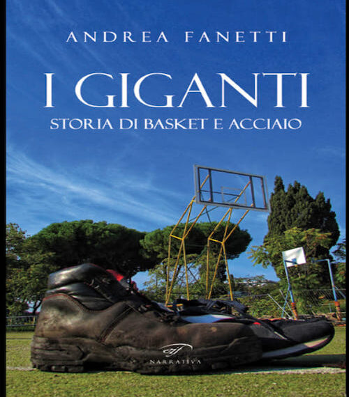 Gordiano Lupi: “I Giganti, Storia di basket e di acciaio” il libro di Andrea Fanetti